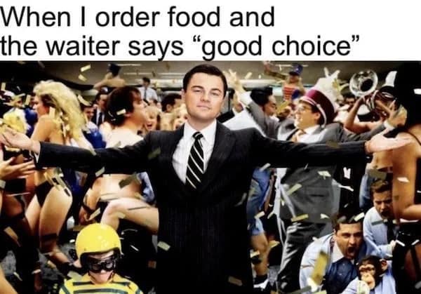 A funny meme with Leonardo DiCaprio for the feeling of validation when a waiter says "good choice".
