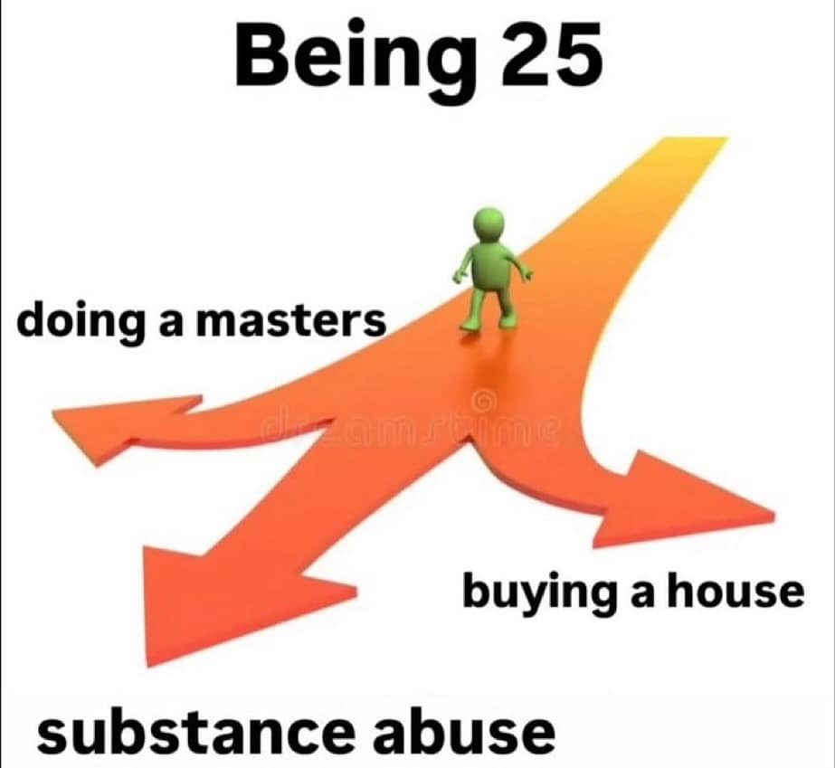 A funny meme about the difficult life choices at age 25, including a masters or substance abuse.