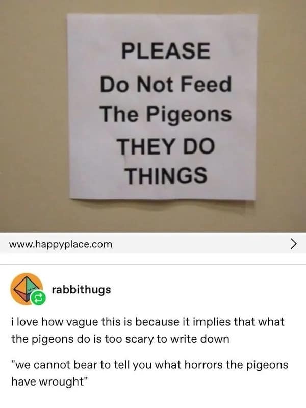 A funny meme of an ominous sign warning not to feed the pigeons because "they do things".