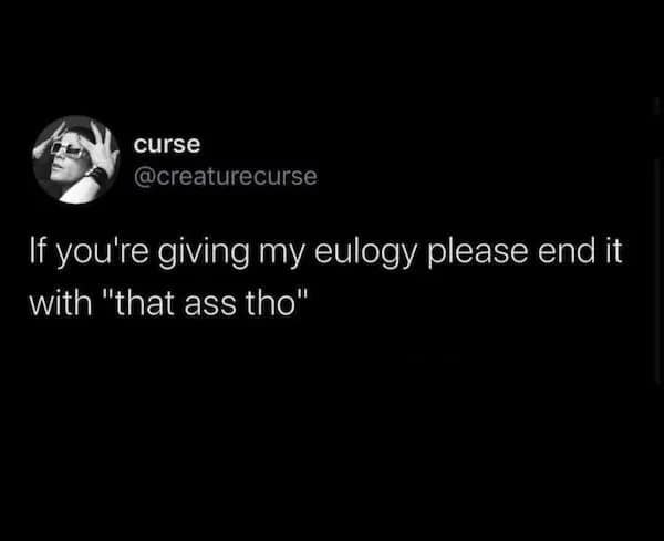 A funny pic of a tweet making a dark humor request for their eulogy to end with "that ass tho."
