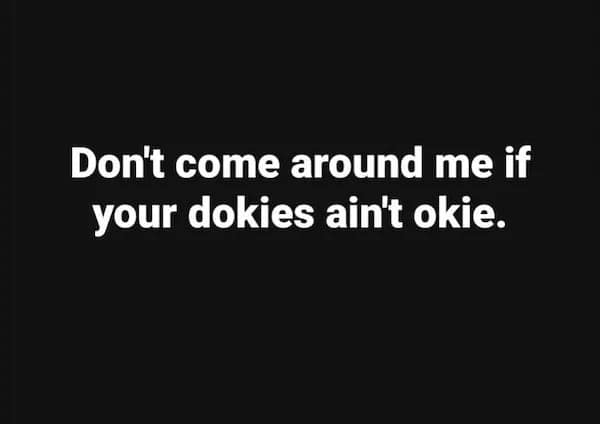 A funny meme featuring the nonsensical but stern warning "Don't come around me if your dokies ain't okie."