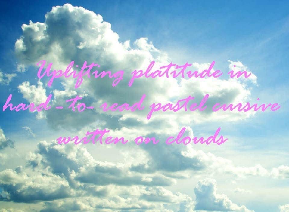 A funny pic making fun of inspirational quotes with hard-to-read text on a cloud background.