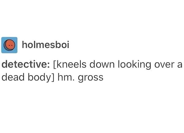 A funny text post describing a detective's blunt and unprofessional reaction to finding a dead body.