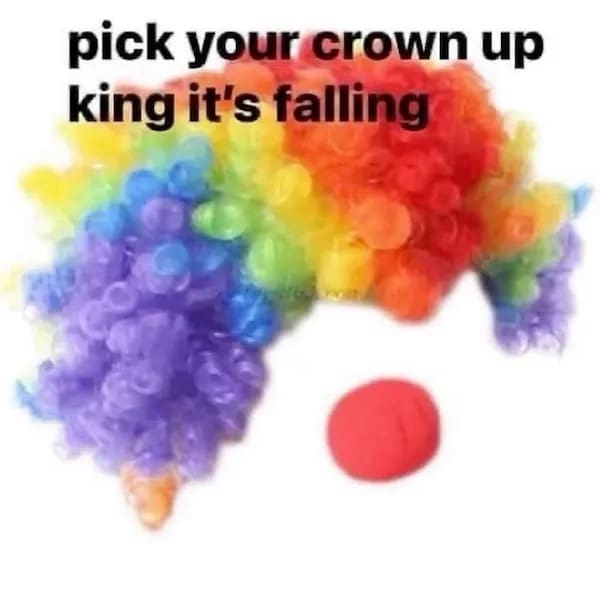 A funny picture of a rainbow clown wig and nose captioned "pick your crown up king."