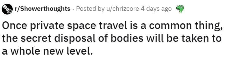 Reddit post from r/Showerthoughts: “Once private space travel is a common thing, the secret disposal of bodies will be taken to a whole new level.”