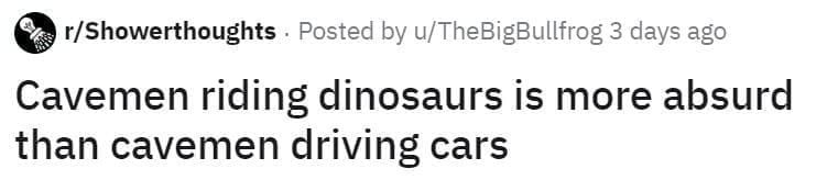 Reddit post from r/Showerthoughts: “Cavemen riding dinosaurs is more absurd than cavemen driving cars.."