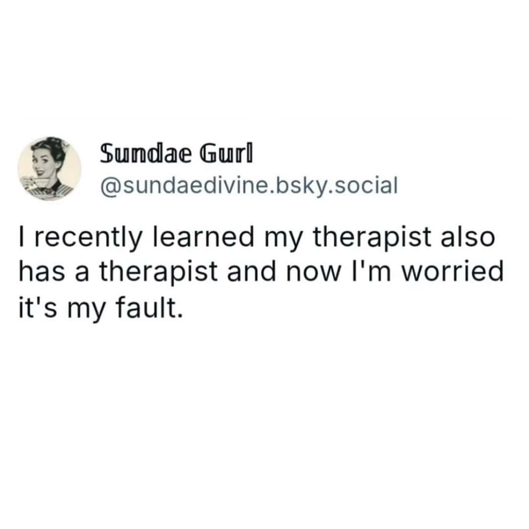A funny tweet about worrying you are the reason your own therapist needs a therapist.