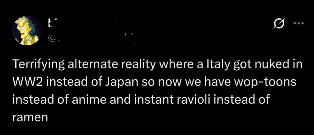 A tweet joking about an alternate history where Italy was nuked instead of Japan, leading to “instant ravioli” and “wop-toons.” Dark humor included in this meme dump.