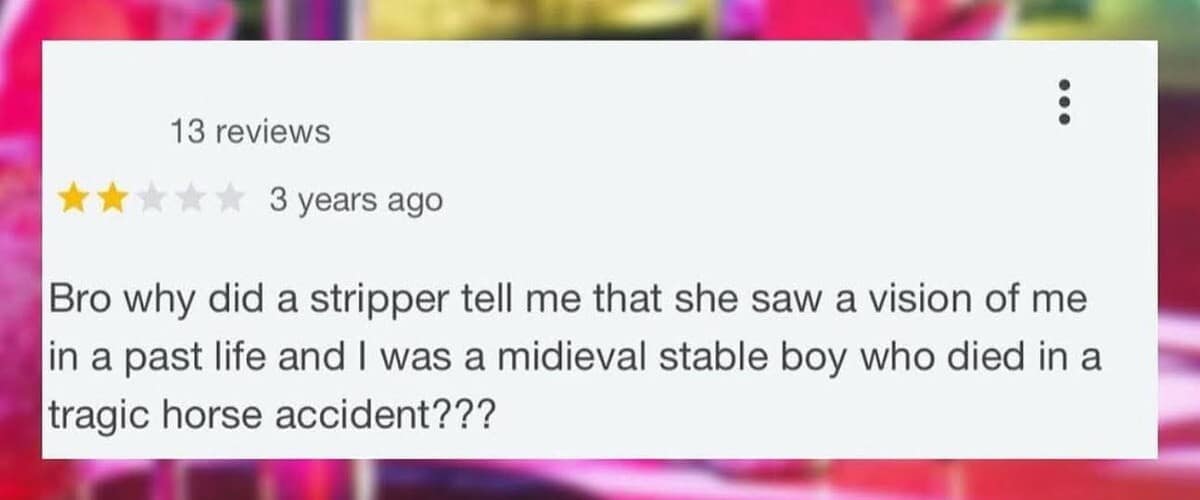 A 2-star review where the reviewer says a stripper claimed they were a medieval stable boy who died in a tragic horse accident. Wild and weird meme dump content.