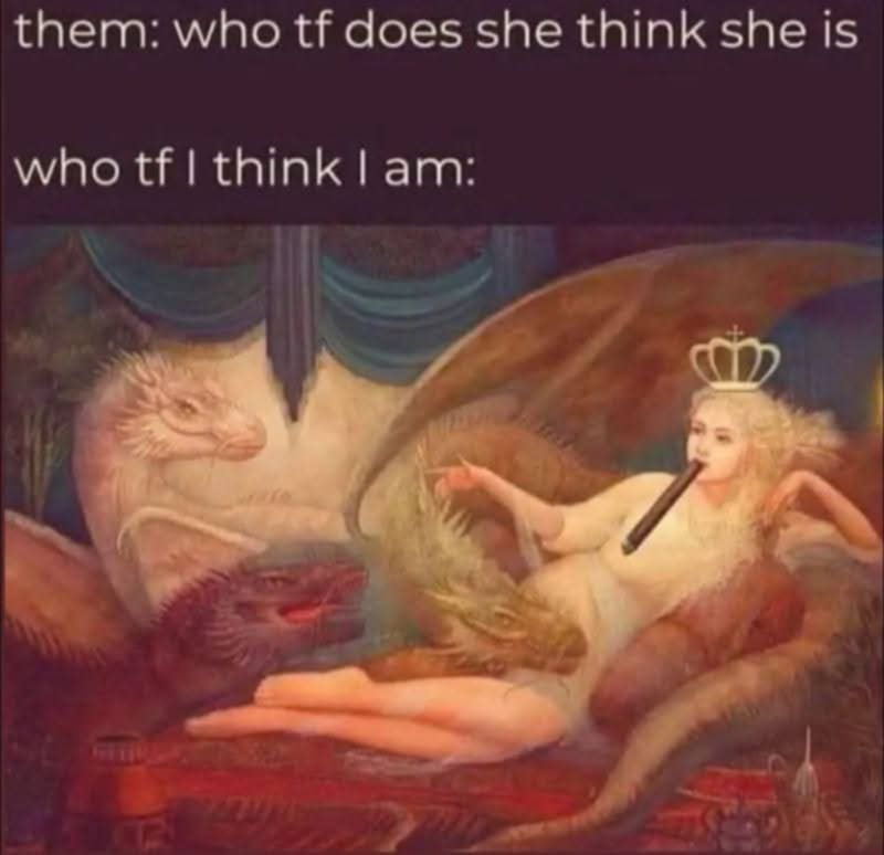 Who tf does she think she is / who tf I think I am” over a painting of a crowned woman lounging among dragons, smoking.