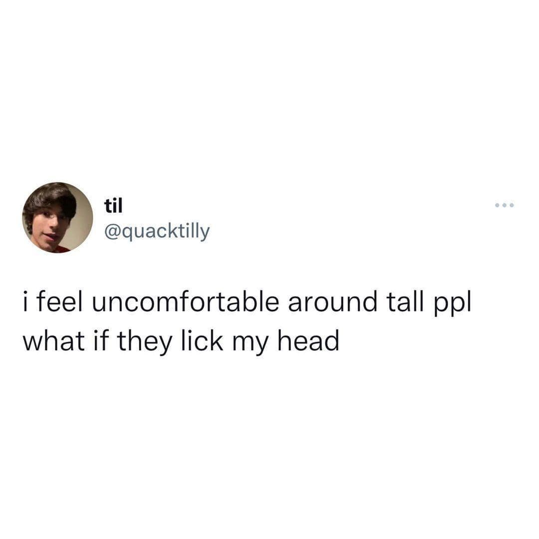 A tweet from @quacktilly reads, “i feel uncomfortable around tall ppl what if they lick my head.” The absurdity of the thought paired with its deadpan delivery gives it dry, unhinged humor.