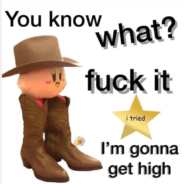 Cute pink character wearing cowboy hat and big boots declares “you know what… I’m gonna get high.”