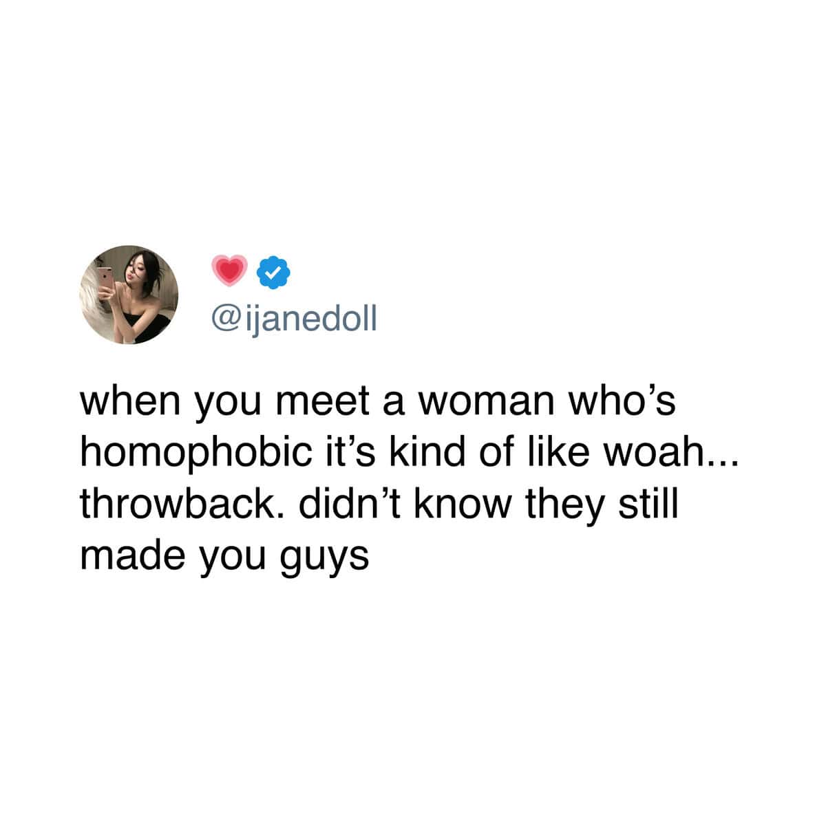 Tweet from @ijanedoll saying, “when you meet a woman who’s homophobic it’s kind of like woah... throwback. didn’t know they still made you guys.”