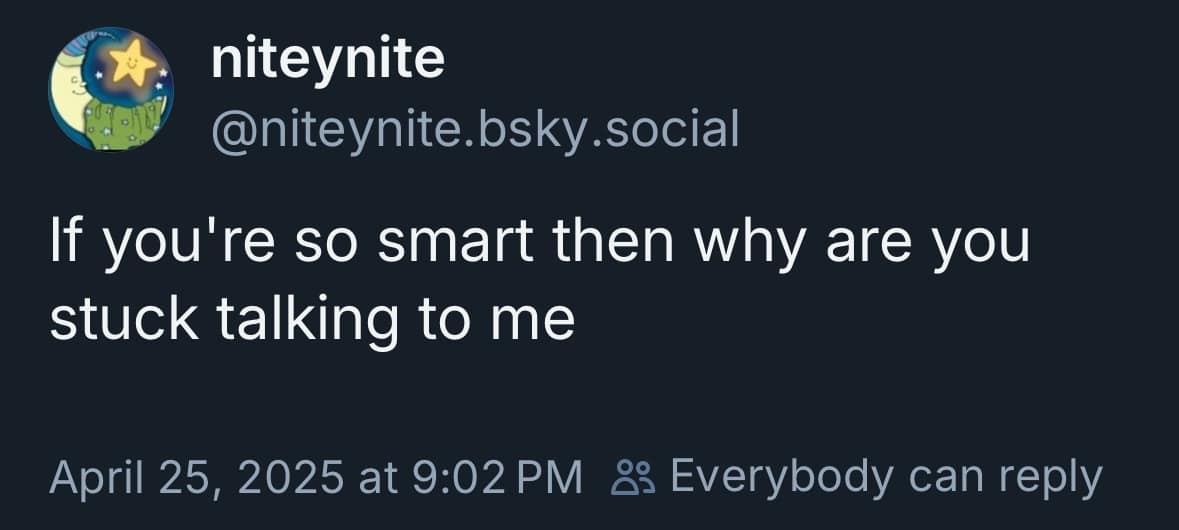 Bluesky post: “If you’re so smart then why are you stuck talking to me.”