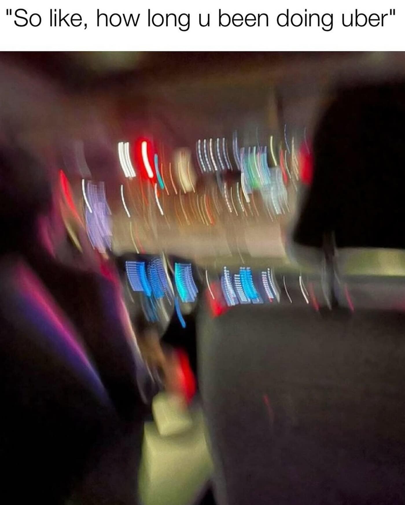 Blurry rideshare interior with caption ‘So like, how long u been doing Uber