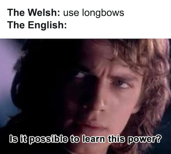 An Anakin Skywalker history meme about the English wanting to learn the power of the longbow from the Welsh