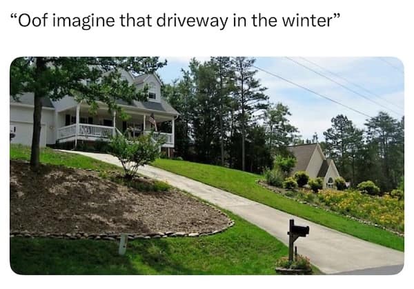 Steep suburban driveway with caption “Oof imagine that driveway in the winter.”