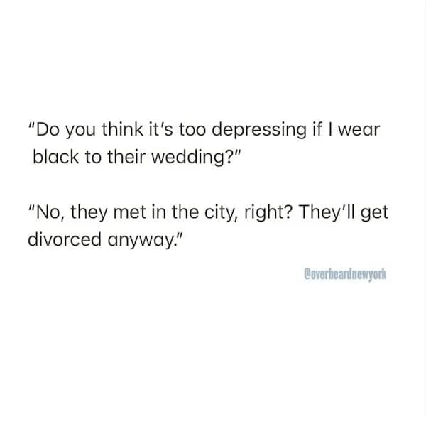 Text post saying, “Do you think it’s too depressing if I wear black to their wedding?” “No, they met in the city, right? They’ll get divorced anyway.”