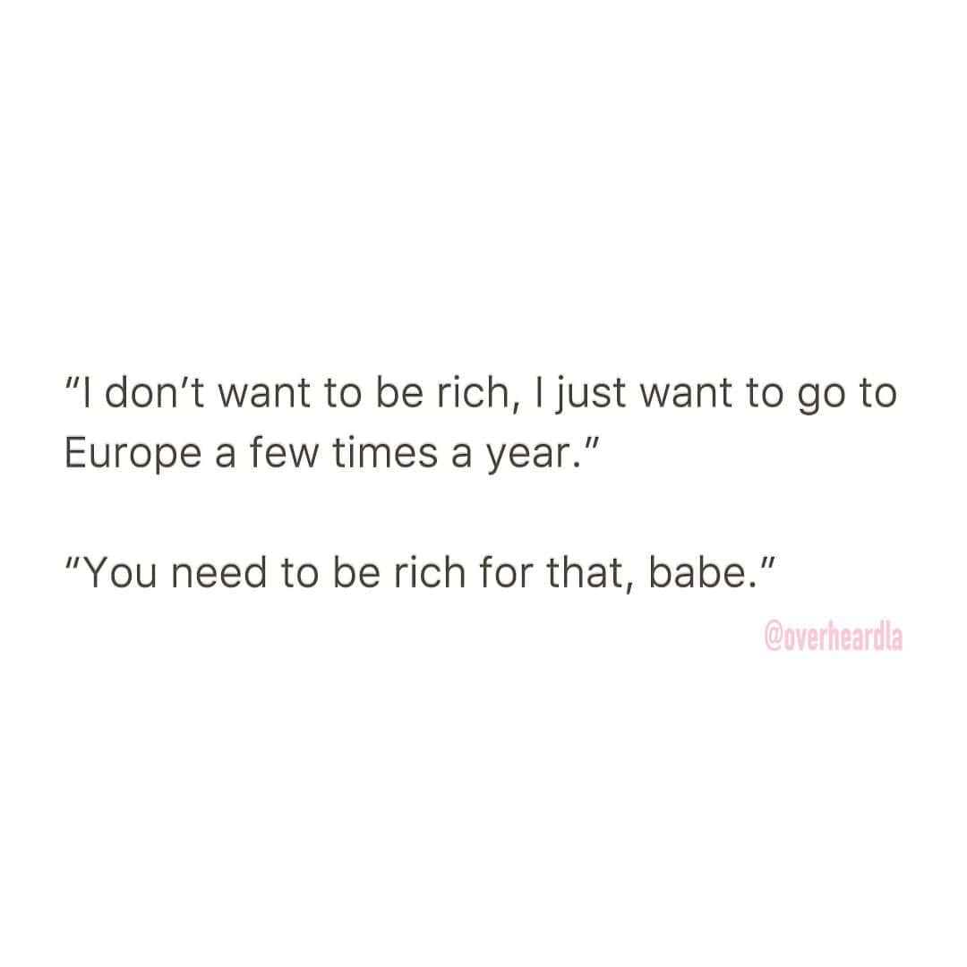A quote about wanting to travel to Europe yearly, not realizing that requires being rich.