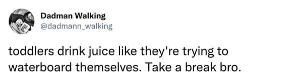 Tweet saying toddlers drink juice like they’re waterboarding themselves.