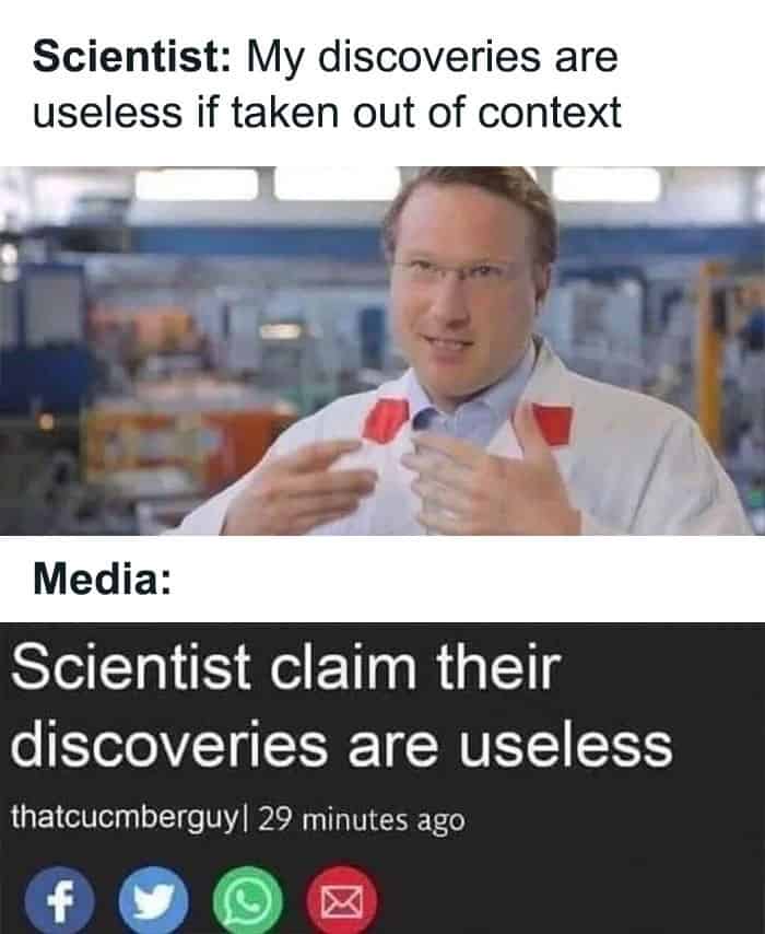 A scientist says discoveries are useless if taken out of context; the media headline below cuts it to “Scientist claim their discoveries are useless.”