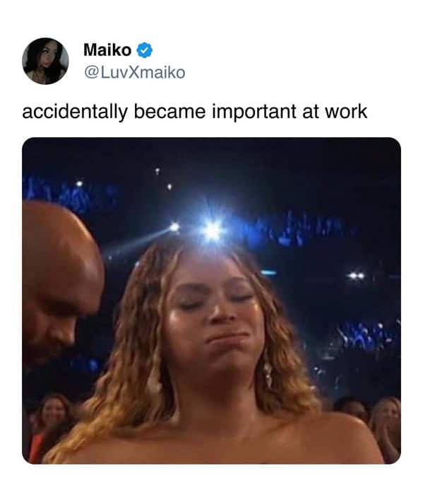 @LuvXmaiko posts a photo of Beyoncé looking overwhelmed with the caption “accidentally became important at work.”