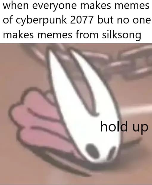 Hornet from Hollow Knight slides in saying “hold up” under the caption: “when everyone makes memes of cyberpunk 2077 but not silksong.”