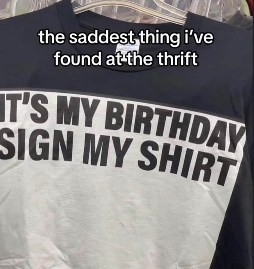 A sad and funny photo of a t-shirt that was found at a thrift store that reads, "IT'S MY BIRTHDAY SIGN MY SHIRT," but the shirt has no signatures on it at all.