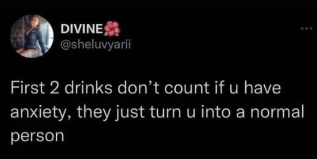 Tweet on a black background: “First 2 drinks don’t count if you have anxiety—they just make you feel normal.”