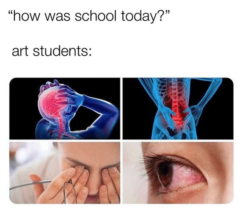 A four-panel meme showing that art students respond to "how was school today?" with images of head, back, and eye pain.
