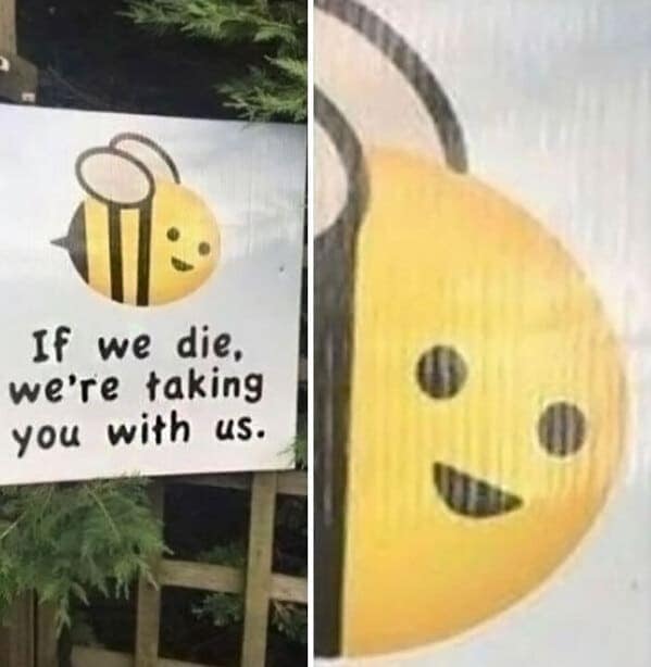 A blursed image of a cute bee with the threatening message "If we die, we're taking you with us."