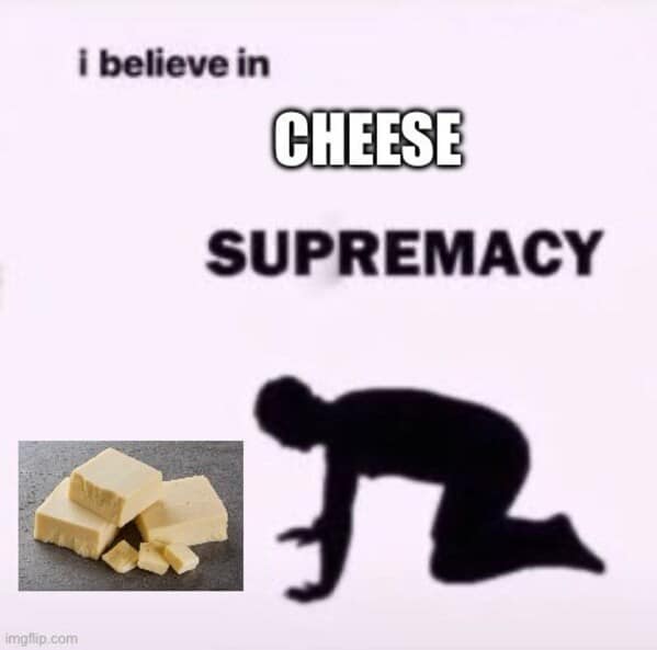 A funny meme declaring a belief in "Cheese Supremacy," with a person bowing to a block of cheese.