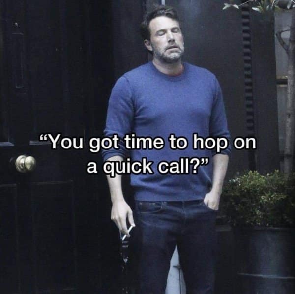 A classic meme of a tired Ben Affleck reacting to being asked for a "quick call" at work.