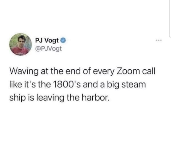 PJ Vogt tweet: waving at the end of every Zoom call like a steamship is leaving the harbor