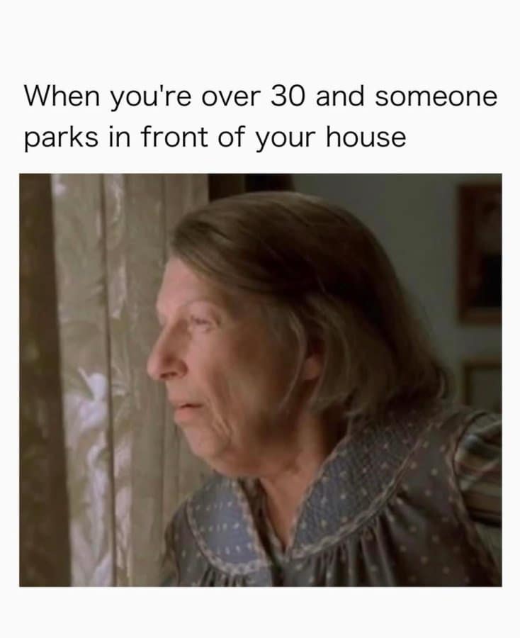 A classic meme showing a woman peering out her window, representing the feeling of being over 30 when someone parks in front of your house.