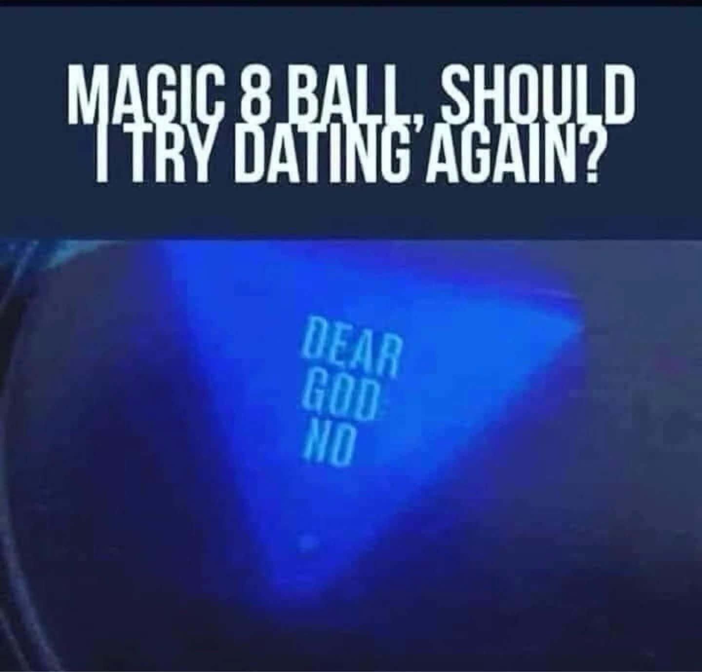 A classic meme of a Magic 8 Ball answering "DEAR GOD NO" to the question "should I try dating again?"