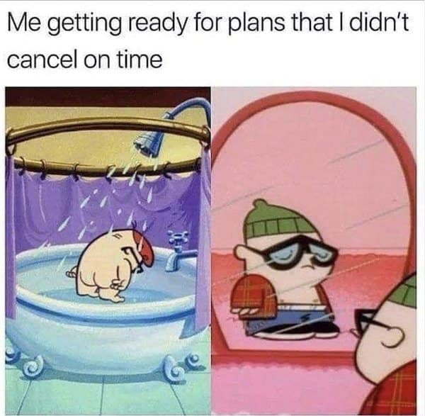 A classic meme from "Dexter's Laboratory" about the dread of getting ready for plans you failed to cancel.