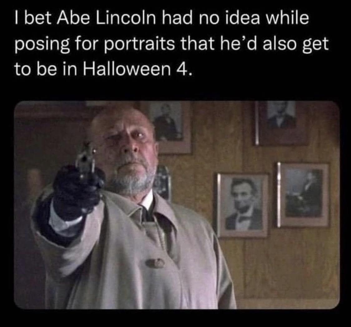 A classic meme joking that Abraham Lincoln didn't know he'd be in the movie "Halloween 4."