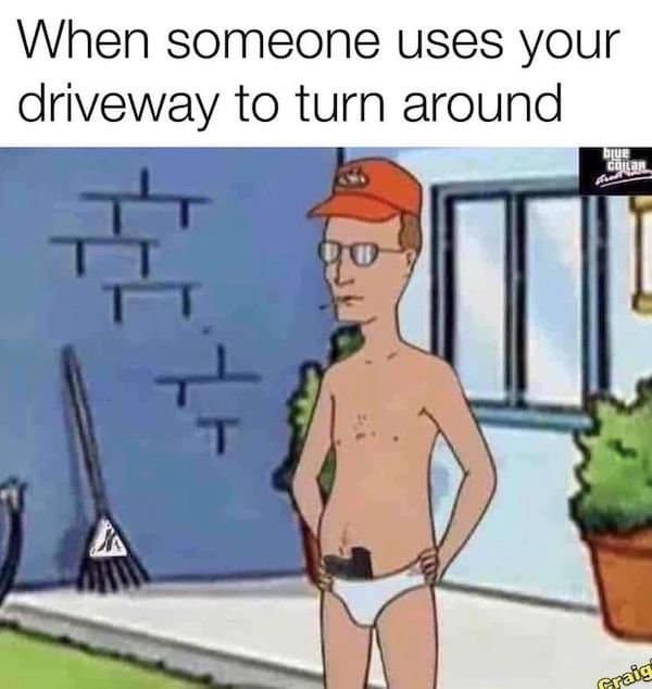 A classic meme using Dale Gribble to represent how it feels when someone uses your driveway.