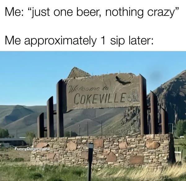 A classic meme joking that "just one beer" quickly escalates to a trip to "Cokeville."
