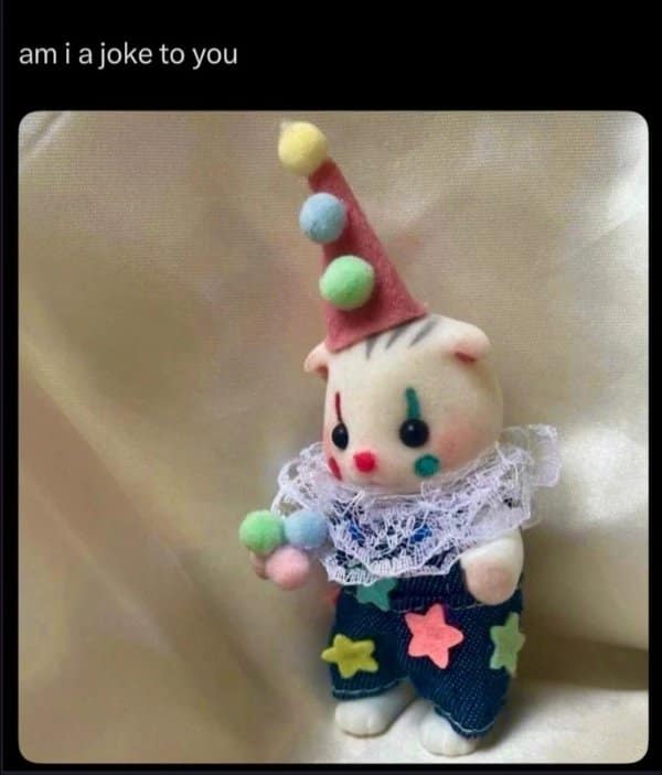 A classic meme of a sad Calico Critter clown figure with the caption "am i a joke to you."