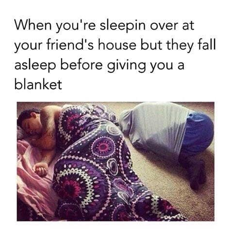 A classic meme about the awkwardness of a friend falling asleep at a sleepover before giving you a blanket.