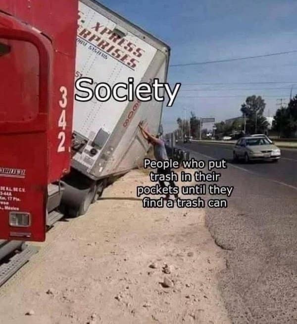 Photo of a tipped semi-trailer labeled “Society,” with tiny text pointing to a person bracing it: “People who put trash in their pockets until they find a trash can.”