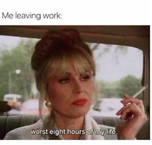 A classic meme using Patsy Stone to describe leaving work as the "worst eight hours of my life."