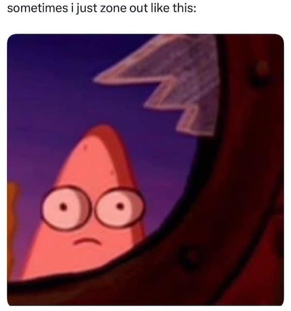 Patrick Star stares blankly through a porthole with caption “sometimes i just zone out like this.”