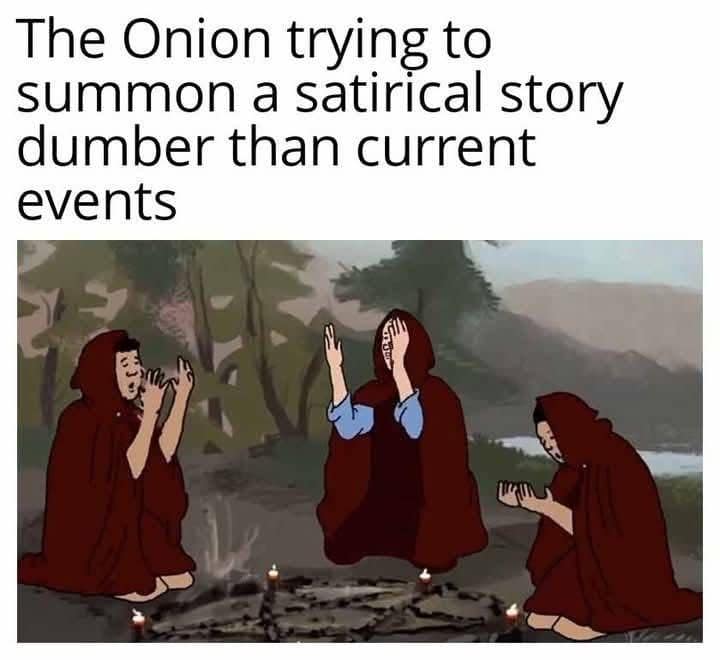 A classic meme about the satirical newspaper "The Onion" struggling to be dumber than real life.