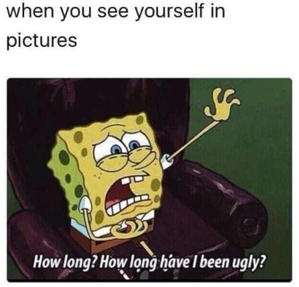 A classic meme using a sad-looking SpongeBob to represent the feeling of seeing yourself in pictures.