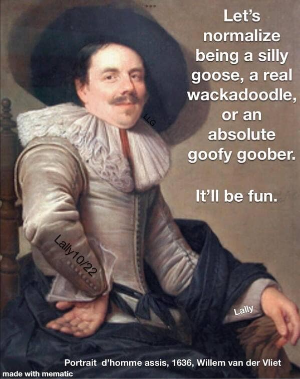 A classical art meme with a portrait of a man, encouraging people to be a "silly goose."