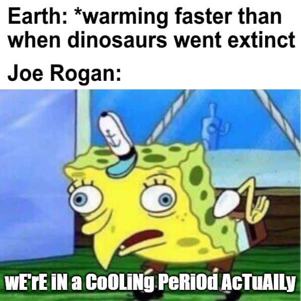 A climate change meme using SpongeBob to make fun of Joe Rogan's climate change takes.