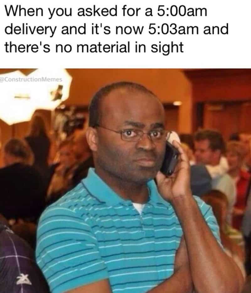 The classic and popular "angry man on the phone" reaction meme, which is used to represent a construction worker who is angrily waiting for a late 5 a.m. material delivery.
